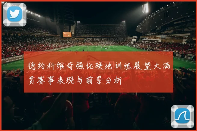 德约科维奇强化硬地训练展望大满贯赛事表现与前景分析