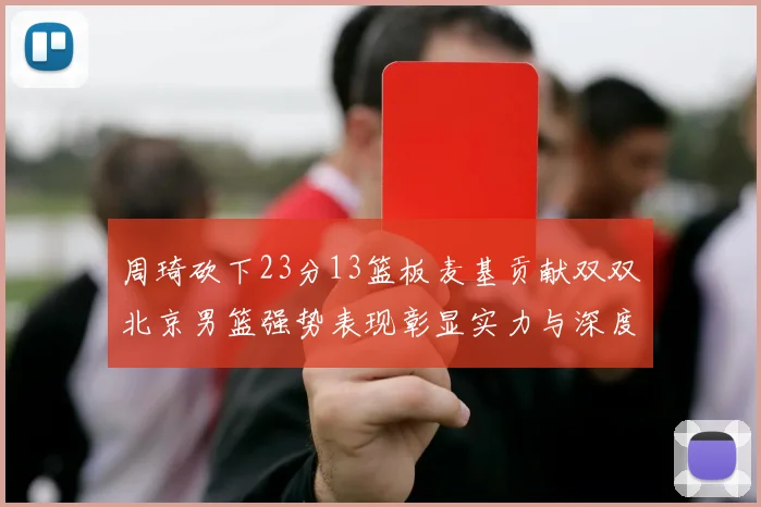 周琦砍下23分13篮板麦基贡献双双北京男篮强势表现彰显实力与深度