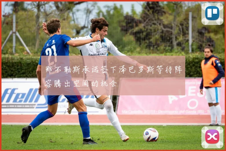 那不勒斯承诺签下泽巴罗斯等待阵容腾出空间的机会