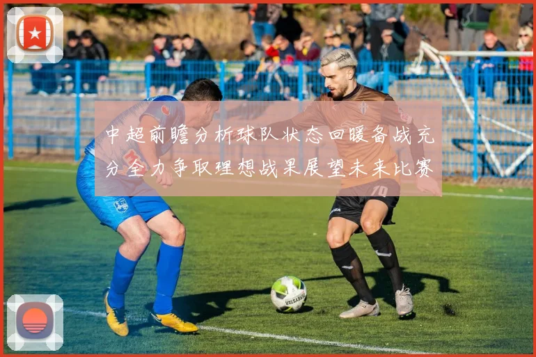 中超前瞻分析球队状态回暖备战充分全力争取理想战果展望未来比赛挑战