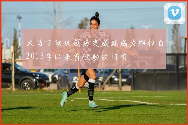大马丁助攻创历史成就成为维拉自2013年以来首位助攻门将