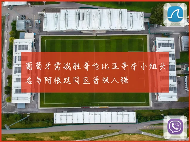 葡萄牙需战胜哥伦比亚争夺小组头名与阿根廷同区晋级八强