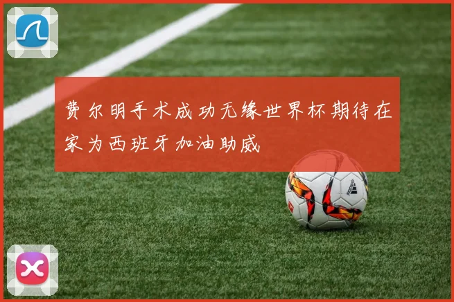 费尔明手术成功无缘世界杯期待在家为西班牙加油助威