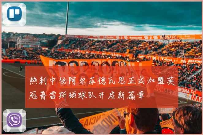 热刺中场阿尔菲德瓦恩正式加盟英冠普雷斯顿球队开启新篇章